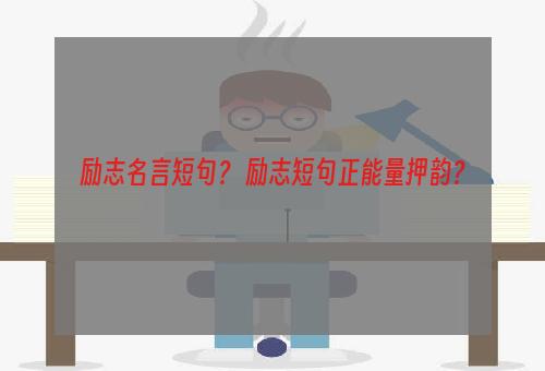 励志名言短句？ 励志短句正能量押韵？