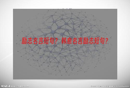 励志名言短句？ 韩愈名言励志短句？