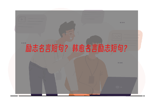 励志名言短句？ 韩愈名言励志短句？