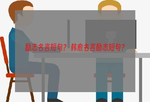 励志名言短句？ 韩愈名言励志短句？