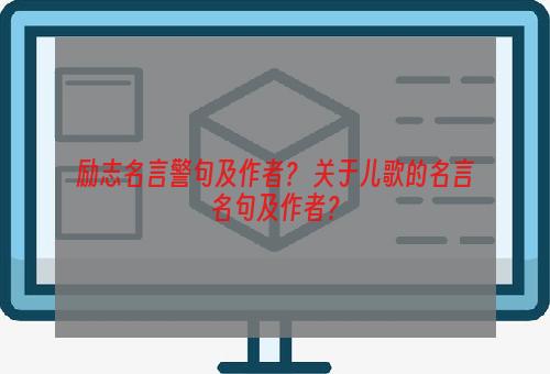 励志名言警句及作者？ 关于儿歌的名言名句及作者？