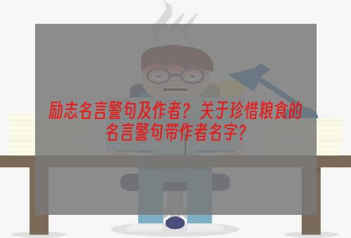 励志名言警句及作者？ 关于珍惜粮食的名言警句带作者名字？