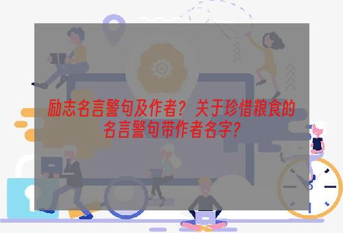 励志名言警句及作者？ 关于珍惜粮食的名言警句带作者名字？