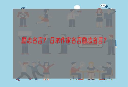 励志名言？ 日本作家名言励志名言？