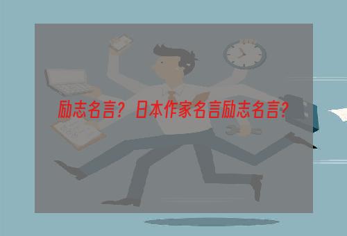 励志名言？ 日本作家名言励志名言？