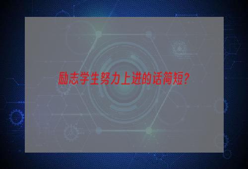 励志学生努力上进的话简短？