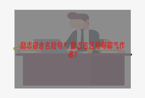 励志宿舍名短句？ 励志名言短句霸气作者？