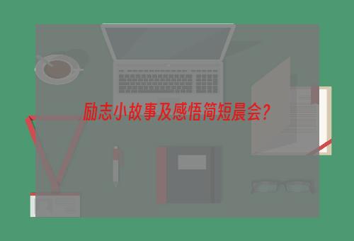 励志小故事及感悟简短晨会？