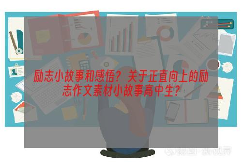 励志小故事和感悟？ 关于正直向上的励志作文素材小故事高中生？