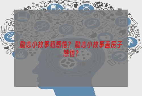 励志小故事和感悟？ 励志小故事盖房子感悟？