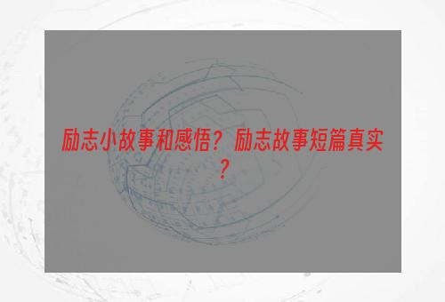 励志小故事和感悟？ 励志故事短篇真实？