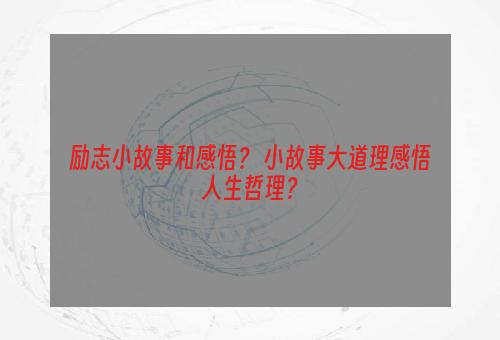 励志小故事和感悟？ 小故事大道理感悟人生哲理？