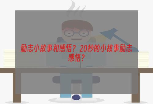 励志小故事和感悟？ 20秒的小故事励志感悟？