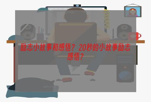 励志小故事和感悟？ 20秒的小故事励志感悟？
