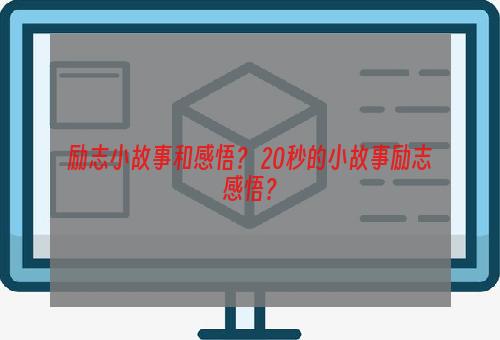 励志小故事和感悟？ 20秒的小故事励志感悟？