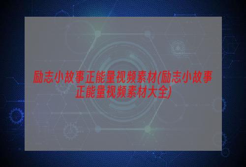 励志小故事正能量视频素材(励志小故事正能量视频素材大全)