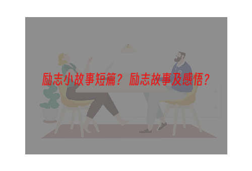 励志小故事短篇？ 励志故事及感悟？