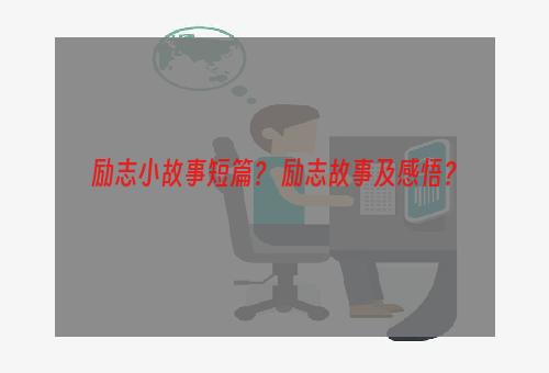 励志小故事短篇？ 励志故事及感悟？