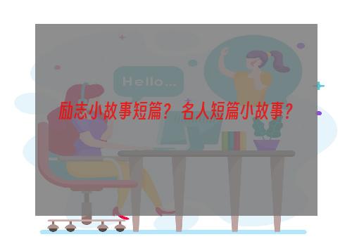 励志小故事短篇？ 名人短篇小故事？