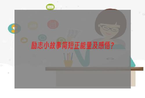 励志小故事简短正能量及感悟？