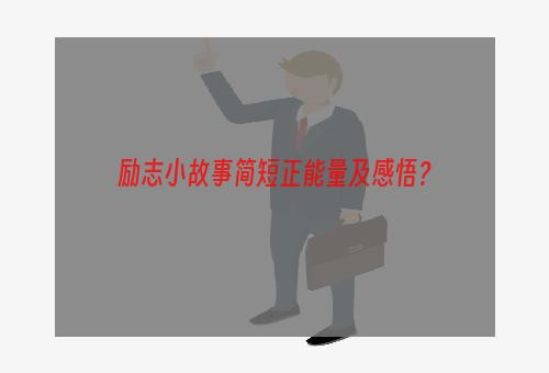 励志小故事简短正能量及感悟？