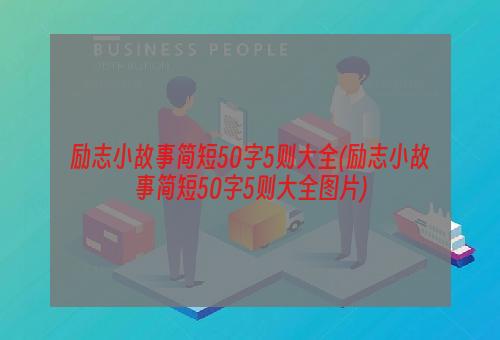 励志小故事简短50字5则大全(励志小故事简短50字5则大全图片)