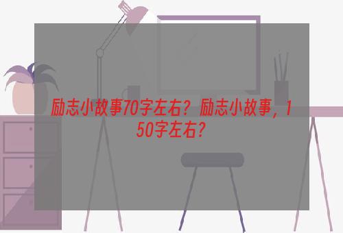 励志小故事70字左右？ 励志小故事，150字左右？