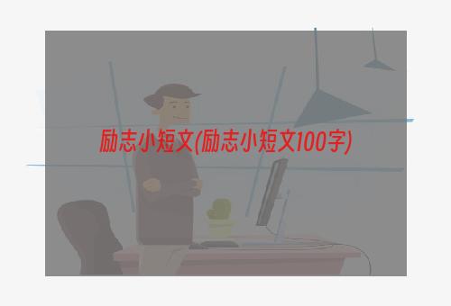 励志小短文(励志小短文100字)