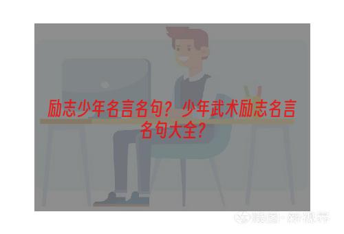 励志少年名言名句？ 少年武术励志名言名句大全？