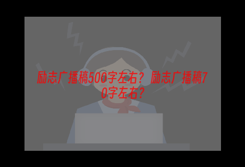 励志广播稿500字左右？ 励志广播稿70字左右？