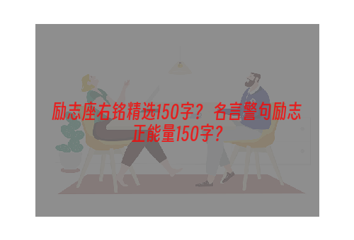 励志座右铭精选150字？ 名言警句励志正能量150字？