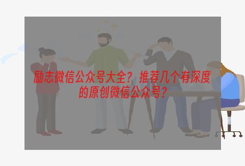 励志微信公众号大全？ 推荐几个有深度的原创微信公众号？