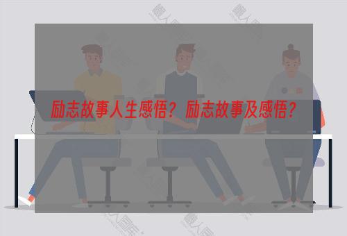 励志故事人生感悟？ 励志故事及感悟？