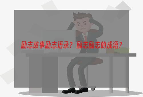 励志故事励志语录？ 励志励志的成语？