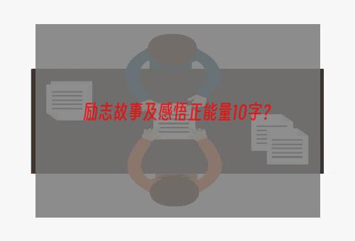 励志故事及感悟正能量10字？