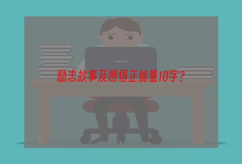 励志故事及感悟正能量10字？