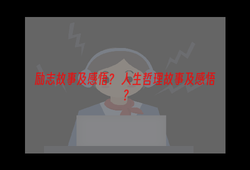 励志故事及感悟？ 人生哲理故事及感悟？