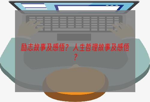 励志故事及感悟？ 人生哲理故事及感悟？