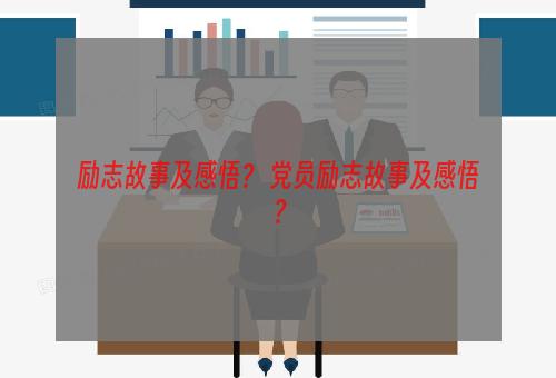 励志故事及感悟？ 党员励志故事及感悟？