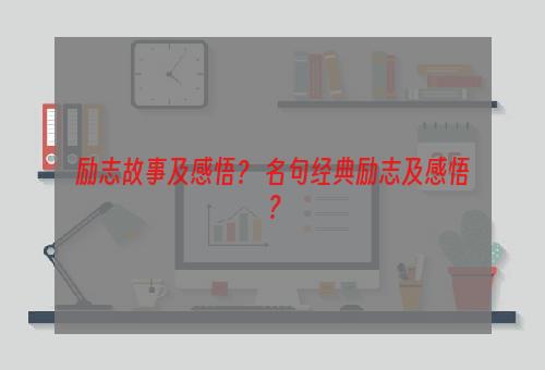 励志故事及感悟？ 名句经典励志及感悟？