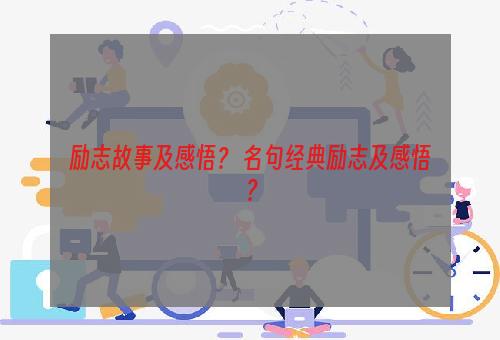 励志故事及感悟？ 名句经典励志及感悟？