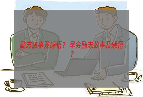 励志故事及感悟？ 早会励志故事及感悟？