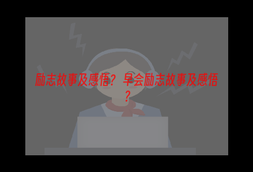 励志故事及感悟？ 早会励志故事及感悟？