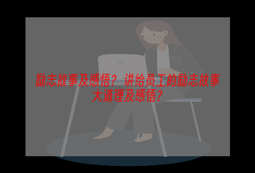 励志故事及感悟？ 讲给员工的励志故事大道理及感悟？