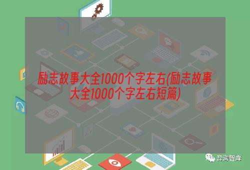 励志故事大全1000个字左右(励志故事大全1000个字左右短篇)