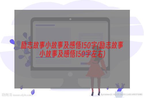 励志故事小故事及感悟150字(励志故事小故事及感悟150字左右)