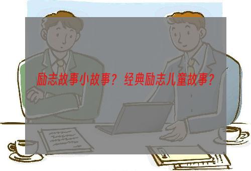 励志故事小故事？ 经典励志儿童故事？