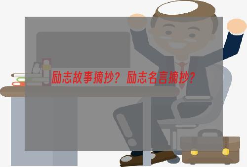 励志故事摘抄？ 励志名言摘抄？