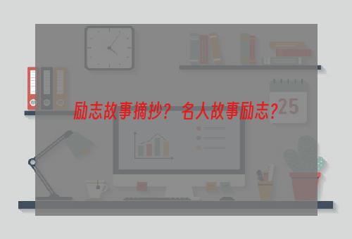 励志故事摘抄？ 名人故事励志？