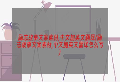 励志故事文案素材,中文加英文翻译(励志故事文案素材,中文加英文翻译怎么写)